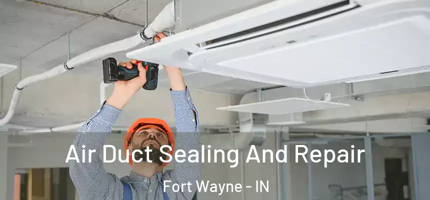 Air Duct Sealing And Repair Fort Wayne - IN