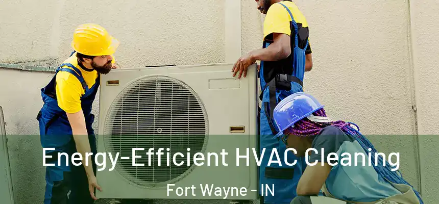  Energy-Efficient HVAC Cleaning Fort Wayne - IN
