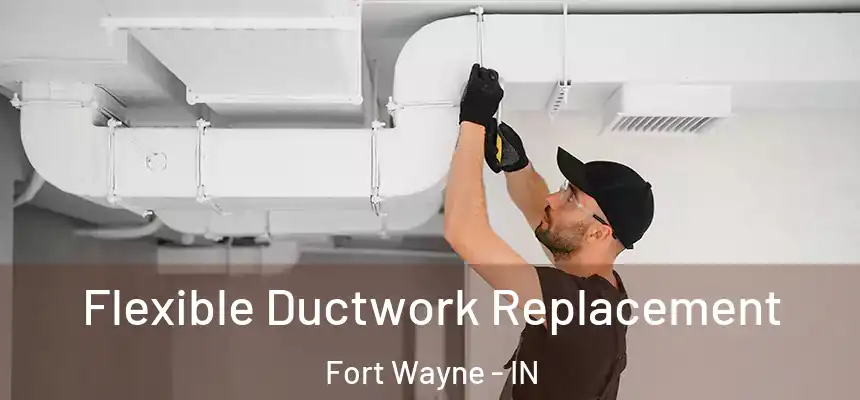 Flexible Ductwork Replacement Fort Wayne - IN