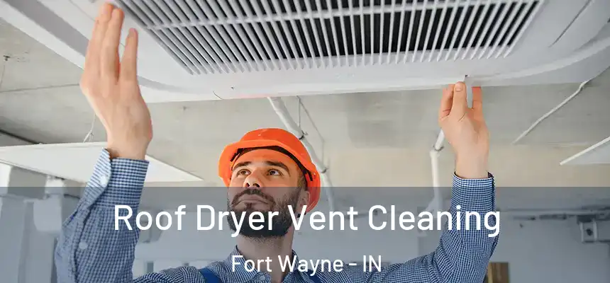 Roof Dryer Vent Cleaning Fort Wayne - IN